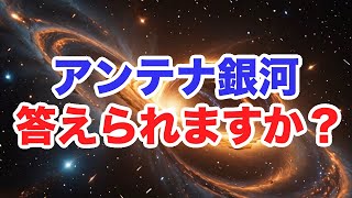 『宇宙の疑問』８割の日本人が知らない！【アンテナ銀河】答えられますか？