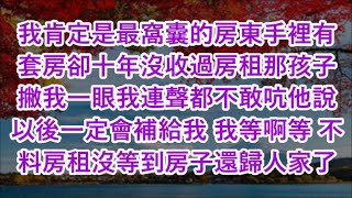 我肯定是最窩囊的房東手裡有套房卻十年沒收過房租那孩子撇我一眼我連聲都不敢吭他說以後一定會補給我 我等啊等 不料房租沒等到房子還歸人家了#心書時光 #為人處事 #生活經驗 #情感故事 #唯美频道 #爽文