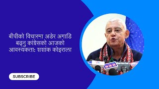 बीपीको विचारमा अडेर अगाडि बढ्नु कांग्रेसको आजको आवस्यकता: शशांक कोइराला