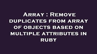 Array : Remove duplicates from array of objects based on multiple attributes in ruby