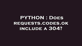 PYTHON : Does requests.codes.ok include a 304?