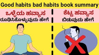 ಒಳ್ಳೆಯ ಹವ್ಯಾಸ ರೂಢಿಸಿಕೊಳ್ಳುವುದು ಹೇಗೆ. ಕೆಟ್ಟ ಹವ್ಯಾಸ ಬಿಡುವುದು ಹೇಗೆ|Good habits bad habits book summary|