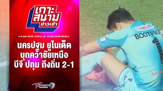 นครปฐม ยูไนเต็ด บุกคว้าชัยเหนือ บีจี ปทุม ถึงถิ่น 2-1 | เกาะสนามข่าวเช้า | 25 ธ.ค. 66 | T Sports 7