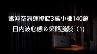 當沖實戰案例｜空海運慘賠3萬小賺140萬-日內波心態\u0026策略淺談(1)