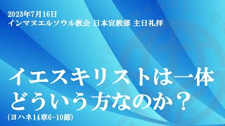 2023年7月16日 主日礼拝 「イエスキリストはいったいどういう方なのか？」(ヨハネ14章6-10節)