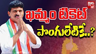 Khammam MP Seat Fight: Ponguleti Vs Bhatti Vs Thummala: ఖమ్మం ఎంపీ టికెట్ పొంగులేటికే? | BIG TV