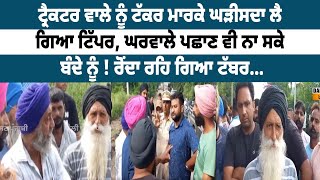 Terrible Accident: ਟ੍ਰੈਕਟਰ ਨੂੰ ਘਸੀਟਦਾ ਲੈ ਗਿਆ ਟਿੱਪਰ ਚਾਲਕ, ਮ੍ਰਿਤਕ ਦੀ ਲਾਸ਼ ਵੀ ਨਾ ਪਛਾਣ ਸਕਿਆ ਪਰਿਵਾਰ