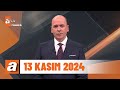 atv Ana Haber | 13 Kasım 2024