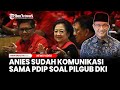 Anies Buka bukaan Soal Pilgub DKI Jakarta Sudah Komunikasi Sama PDIP