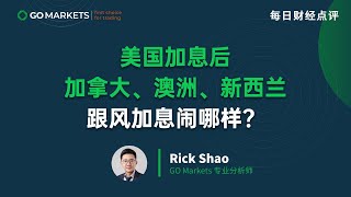 美国加息后，加拿大、澳洲、新西兰跟风加息闹哪样？| GO Markets 每日财经点评