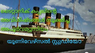 ടൈറ്റാനിക് കപ്പലിൻ്റെ അവശിഷ്ടങ്ങൾ സൂക്ഷിക്കുന്ന മ്യൂസിയത്തിൽ... യൂണിവേഴ്സൽ സ്റ്റുഡിയോ...എല്ലാം ഉള്ളൈ