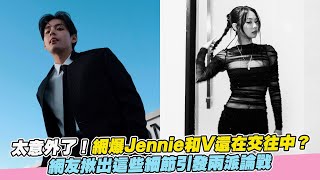 太意外了！網爆Jennie和V還在交往中？ 網友揪出這些細節引發兩派論戰｜小娛樂