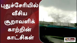 புதுச்சேரியில் வீசிய சூறாவளிக் காற்றின் காட்சிகள்