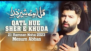 QATL HUE SHER E KHUDA | Mesum Abbas 21 Ramzan Noha 2023 | New Maula Ali Noha