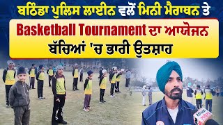 ਬਠਿੰਡਾ ਪੁਲਿਸ ਲਾਈਨ ਵਲੋਂ ਮਿਨੀ ਮੈਰਾਥਨ ਤੇ Basketball Tournament ਦਾ ਆਯੋਜਨ, ਬੱਚਿਆਂ 'ਚ ਭਾਰੀ ਉਤਸ਼ਾਹ