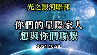 你們的星際家人想與你們聯繫《光之銀河聯邦》有一股浪潮進來了，你們現在必須保持你們的光，因為在這個巨大變化的時代需要它。在揚升的最後階段，隨着新能量的湧入，你們必須超越舊的一切