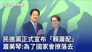 2024大選／民進黨正式宣布「賴蕭配」 蕭美琴：為了國家會撩落去｜20231120 公視晚間新聞