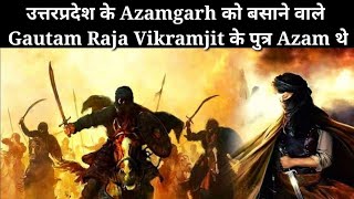 Azamgarh को बसाने वाले दबंग Gautam Rajput क्षत्रिय Raja Vikramjit के पुत्र Azam थे