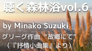 【鈴木美奈子の🌳聴く森林浴🌳 Forest therapy🌿】6.Minako Suzuki  plays Grieg “In my native country ” グリーグ作曲“故郷にて”