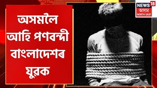 Evening Headlines : Nagaon ত পণবন্দী Bangladesh ৰ যুৱক | Crime News