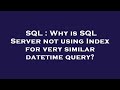 SQL : Why is SQL Server not using Index for very similar datetime query?