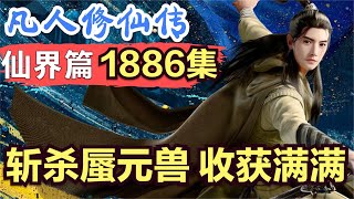 【凡人修仙传】仙界篇：1886集 斩杀蜃元兽 收获满满      凡人修仙传剧情讲解 凡人修仙分析 凡人修仙传原著小说解析 凡人修仙传小说解读