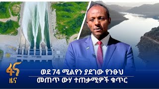 ወደ 74 ሚልየን ያደገው የንፁህ መጠጥ ውሃ ተጠቃሚዎች ቁጥር