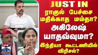 #JUSTIN || ராகுல் பேச்சை மதிக்காத மம்தா?.. அகிலேஷ் யாதவ்வுமா? - இந்தியா கூட்டணியில் விரிசல்?