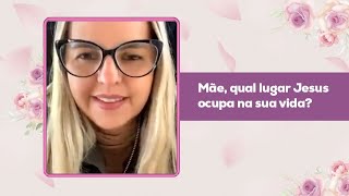 MÃE, QUAL LUGAR JESUS OCUPA NA SUA VIDA?