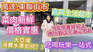 【惠州生活知多Ｄ】萬達廣場 | 東聯街市🍽️ | 嘉興生活超市🏬 | 大亞灣消費水平如何呢？入面有咩嘢賣呢？明碼實價海鮮🦞新鮮豬肉🥩蔬菜🥬水果🍊手工粉🍜潮汕牛肉丸🍡