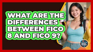 What Are The Differences Between FICO 8 And FICO 9? - Student Score Builder