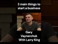 3 main things to start a business| Gary Vaynerchuk With Larry King #shorts