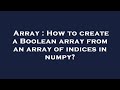 Array : How to create a Boolean array from an array of indices in numpy?
