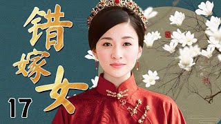 【超好看民国剧】错嫁女 17 | 落魄千金新婚当日丈夫意外消失，阴差阳错改嫁丈夫兄弟，因一场突如其来的“暴富”巨变，权势和爱情一步错步步错（李小冉/吴樾）