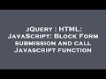 jQuery : HTML: JavaScript: Block Form submission and call Javascript function