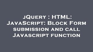 jQuery : HTML: JavaScript: Block Form submission and call Javascript function