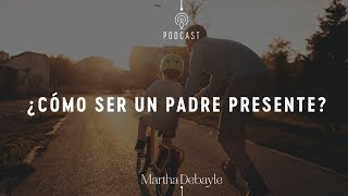 ¿Cómo ser un padre presente? | Martha Debayle