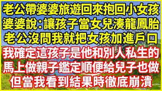 老公帶婆婆旅遊回來抱回小女孩，婆婆說：讓孩子當女兒湊龍鳳胎，老公沒問我就把女孩加進戶口，我確定這孩子是他和別人私生的，馬上做親子鑑定順便給兒子也做，但當我看到結果時徹底崩潰！#情感故事 #深夜淺談