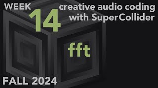 FFT - Week 14 Fall 2024 MUS 499C - Creative Audio Coding with SuperCollider