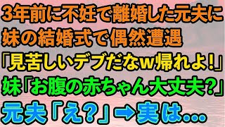 【スカッとする話】3年前に不妊を理由に私を捨てて離婚した元夫と妹の結婚式で再会。元夫「見苦しいデブだなw帰れよ！」妹「お腹の赤ちゃん大丈夫？」元夫「え？」→実は