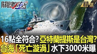 精選│16項線索全符合？傳說中的亞特蘭提斯是台灣？！台海「死亡漩渦」水下3000米曝光【關鍵時刻】-劉寶傑 黃創夏 劉家瑄 馬西屏 何傳坤 黃敬平 眭澔平