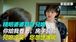 精明婆婆算計兒媳：你給我養老，房子歸你。兒媳冷笑：您忽悠誰呢｜家庭故事