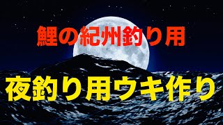 【鯉釣り】鯉の紀州釣り・鯉の紀州釣り用夜釣り用ウキ作り