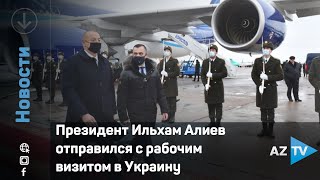 Президент Ильхам Алиев отправился с рабочим визитом в Украину