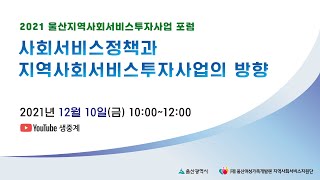 2021년 울산지역사회서비스투자사업 포럼 [사회서비스정책과 지역사회서비스투자사업의 방향]