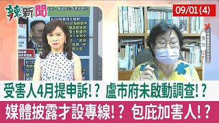 【辣新聞152 重點摘要】受害人4月提申訴!? 盧市府未啟動調查!? 媒體披露才設專線!? 包庇加害人!? 2022.09.01(4)