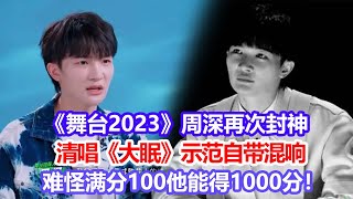 《舞臺2023》周深再次封神，清唱《大眠》示範自帶混響，難怪滿分100他能得1000分！#舞臺2023#周深