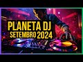 PLANETA DJ - SETEMBRO 2024 | MIXANDO As Melhores da DANCE Music!