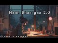 Mann Bharryaa 2.0 | Slowed + Reverbe |