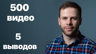 5 ВЫВОДОВ за 500 ВИДЕО